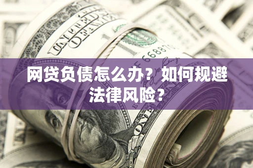 北京网贷负债怎么办？如何规避法律风险？