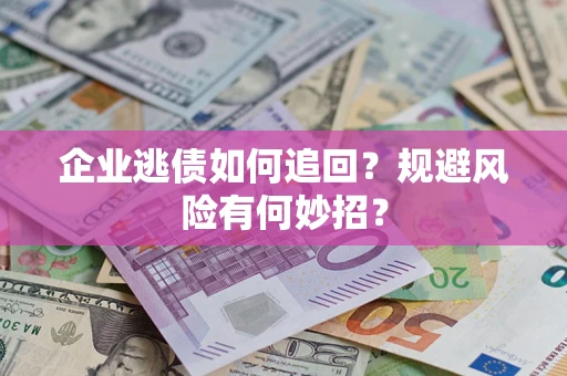 北京企业逃债如何追回？规避风险有何妙招？