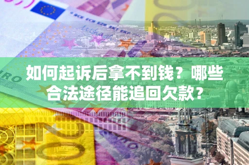 北京如何起诉后拿不到钱？哪些合法途径能追回欠款？