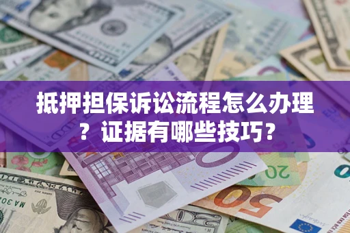 北京抵押担保诉讼流程怎么办理？证据有哪些技巧？