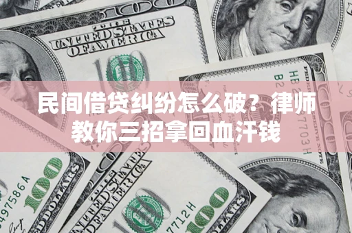 北京民间借贷纠纷怎么破？律师教你三招拿回血汗钱