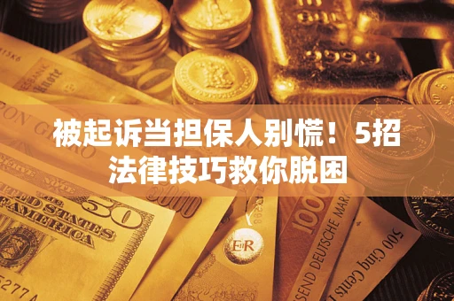 北京被起诉当担保人别慌！5招法律技巧救你脱困