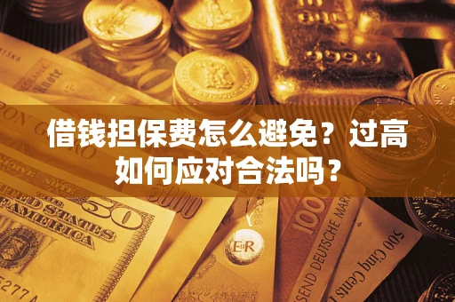 北京借钱担保费怎么避免？过高如何应对合法吗？