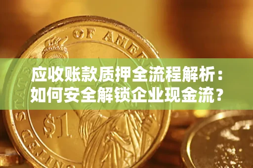 北京应收账款质押全流程解析：如何安全解锁企业现金流？