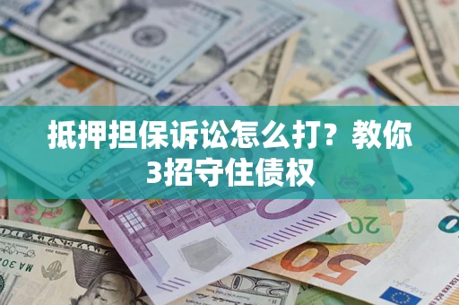 北京抵押担保诉讼怎么打？教你3招守住债权