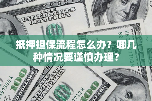 北京抵押担保流程怎么办？哪几种情况要谨慎办理？