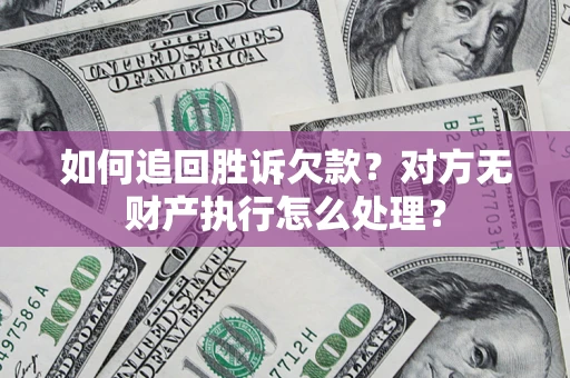 北京如何追回胜诉欠款？对方无财产执行怎么处理？