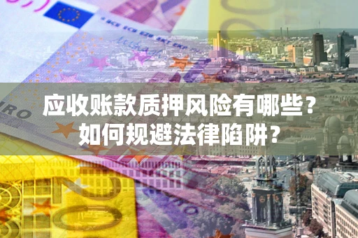 北京应收账款质押风险有哪些？如何规避法律陷阱？