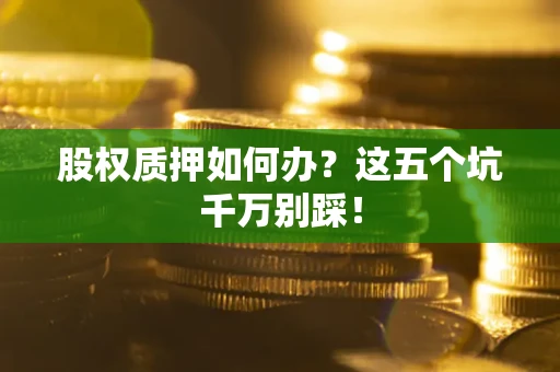 北京股权质押如何办？这五个坑千万别踩！