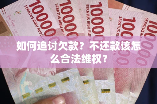 北京如何追讨欠款？不还款该怎么合法维权？