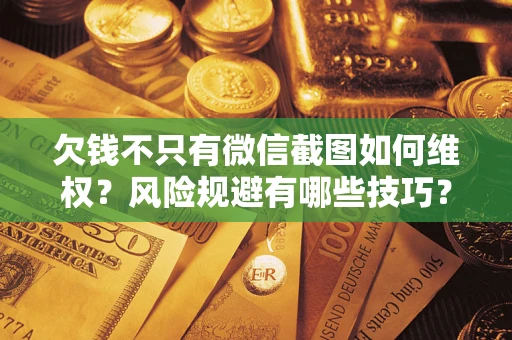 北京欠钱不只有微信截图如何维权？风险规避有哪些技巧？