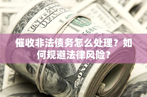北京催收非法债务怎么处理？如何规避法律风险？