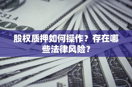 北京股权质押如何操作？存在哪些法律风险？