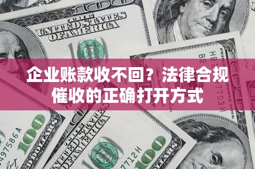 北京企业账款收不回？法律合规催收的正确打开方式