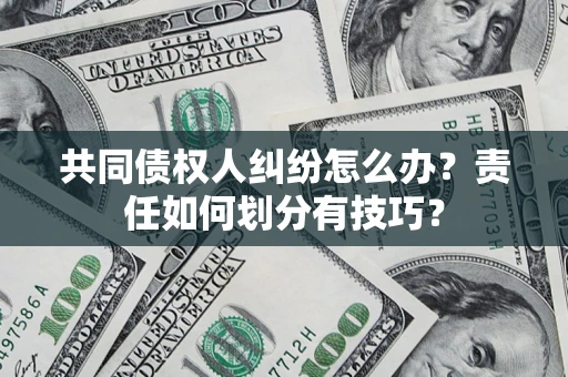 北京共同债权人纠纷怎么办？责任如何划分有技巧？