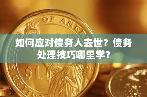 北京如何应对债务人去世？债务处理技巧哪里学？