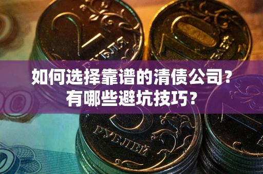 北京如何选择靠谱的清债公司？有哪些避坑技巧？