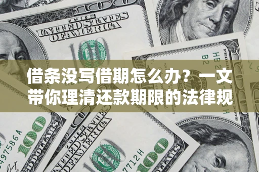 北京借条没写借期怎么办？一文带你理清还款期限的法律规则