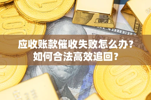 北京应收账款催收失败怎么办？如何合法高效追回？