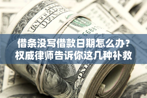 北京借条没写借款日期怎么办？权威律师告诉你这几种补救方法！
