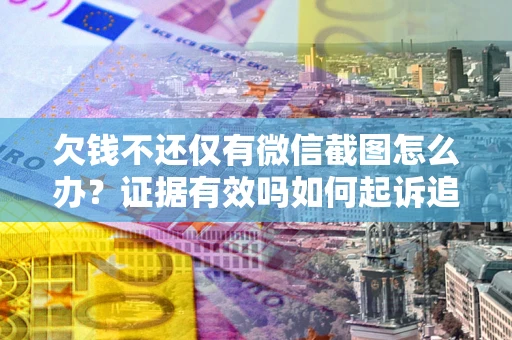 北京欠钱不还仅有微信截图怎么办？证据有效吗如何起诉追回欠款？