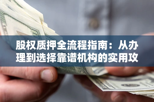 北京股权质押全流程指南：从办理到选择靠谱机构的实用攻略