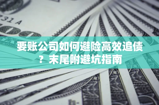 北京要账公司如何避险高效追债？末尾附避坑指南