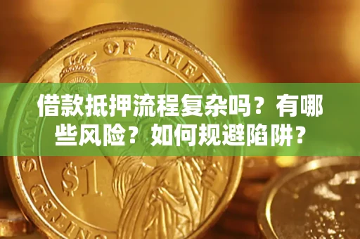 北京借款抵押流程复杂吗？有哪些风险？如何规避陷阱？