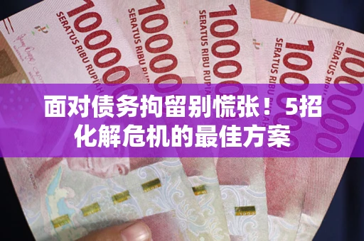 北京面对债务拘留别慌张！5招化解危机的最佳方案