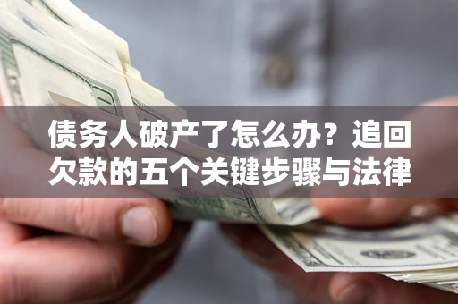 北京债务人破产了怎么办？追回欠款的五个关键步骤与法律策略