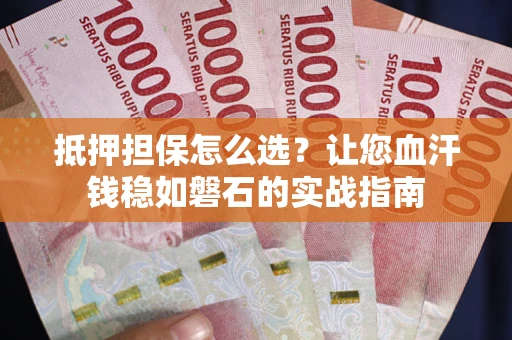 北京抵押担保怎么选？让您血汗钱稳如磐石的实战指南
