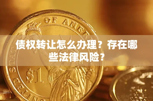 北京债权转让怎么办理？存在哪些法律风险？