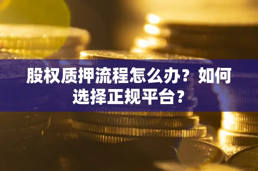 北京股权质押流程怎么办？如何选择正规平台？