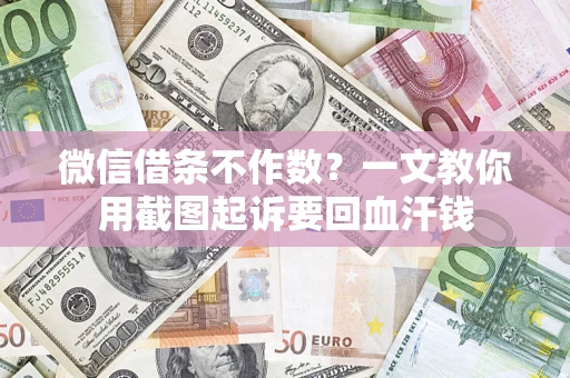 北京微信借条不作数？一文教你用截图起诉要回血汗钱