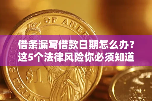 北京借条漏写借款日期怎么办？这5个法律风险你必须知道