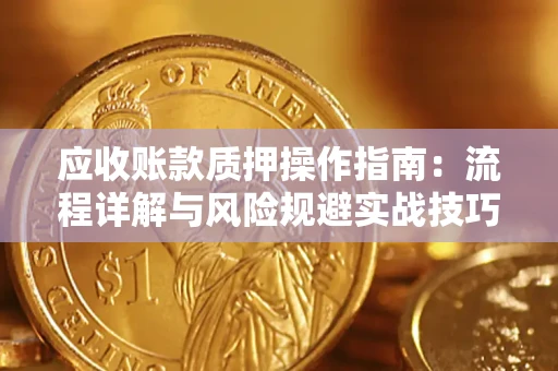 北京应收账款质押操作指南:流程详解与风险规避实战技巧 北京应收账款质押操作指南:流程详解与风险规避实战技巧