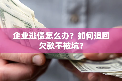 北京企业逃债怎么办？如何追回欠款不被坑？