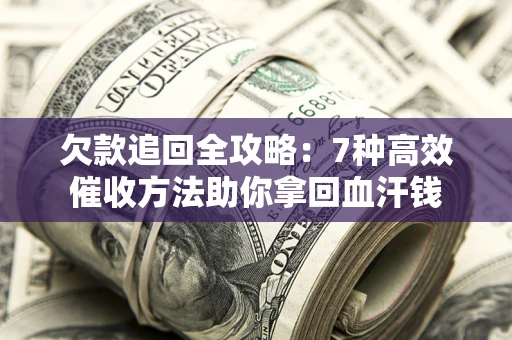北京欠款追回全攻略：7种高效催收方法助你拿回血汗钱