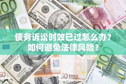 北京债务诉讼时效已过怎么办？如何避免法律风险？