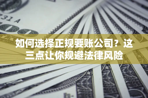 北京如何选择正规要账公司？这三点让你规避法律风险