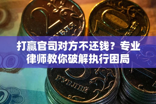 北京打赢官司对方不还钱？专业律师教你破解执行困局