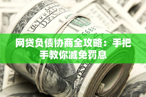北京网贷负债协商全攻略：手把手教你减免罚息