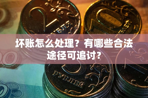 北京坏账怎么处理？有哪些合法途径可追讨？