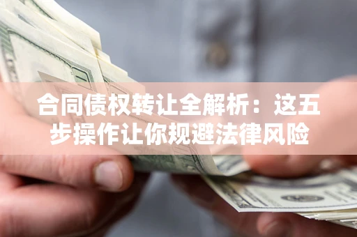 北京合同债权转让全解析：这五步操作让你规避法律风险