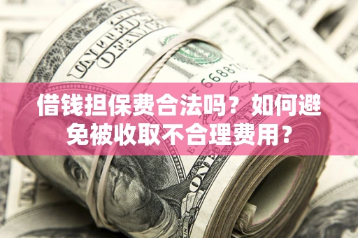 北京借钱担保费合法吗？如何避免被收取不合理费用？