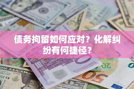 北京债务拘留如何应对？化解纠纷有何捷径？