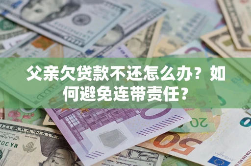 北京父亲欠贷款不还怎么办？如何避免连带责任？