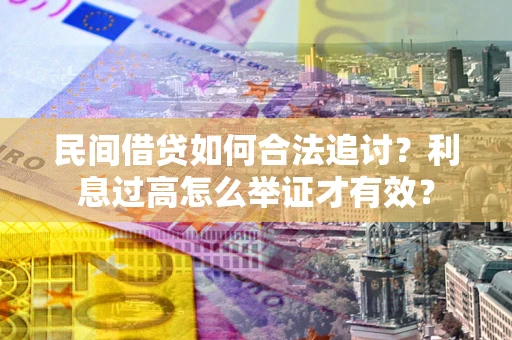 北京民间借贷如何合法追讨？利息过高怎么举证才有效？