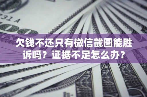 北京欠钱不还只有微信截图能胜诉吗？证据不足怎么办？