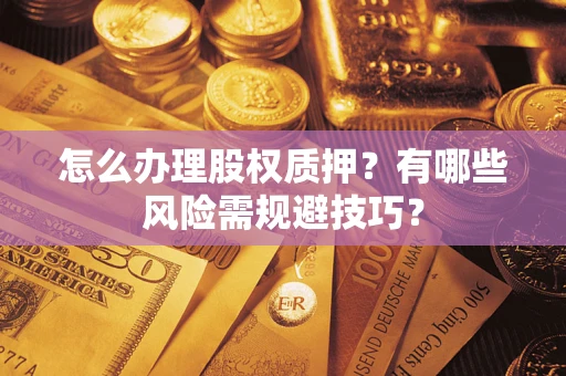 北京怎么办理股权质押？有哪些风险需规避技巧？